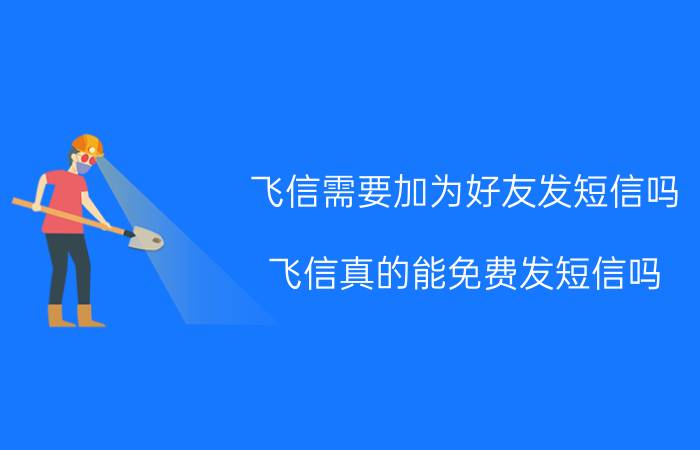 飞信需要加为好友发短信吗 飞信真的能免费发短信吗？